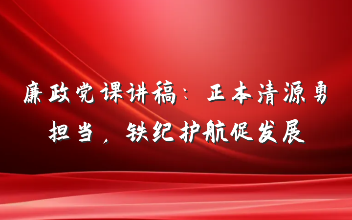 廉政党课讲稿：正本清源勇担当，铁纪护航促发展