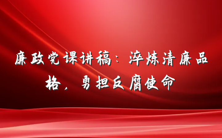 廉政党课讲稿：淬炼清廉品格，勇担反腐使命