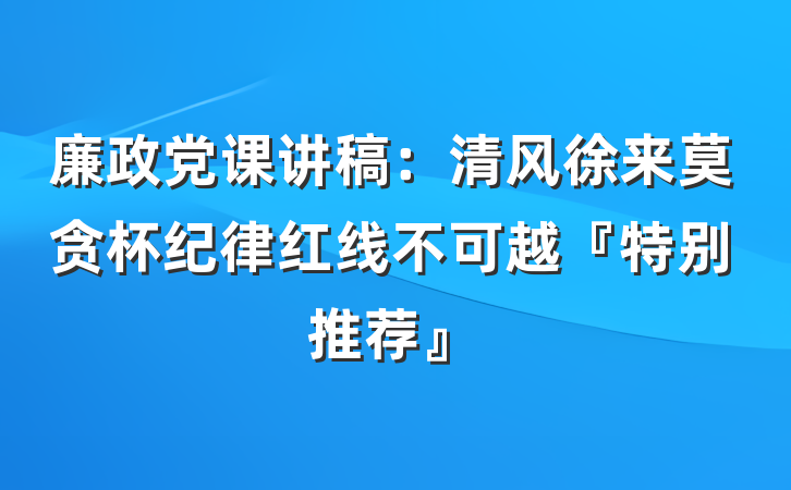 廉政党课讲稿：清风徐来莫贪杯纪律红线不可越『特别推荐』