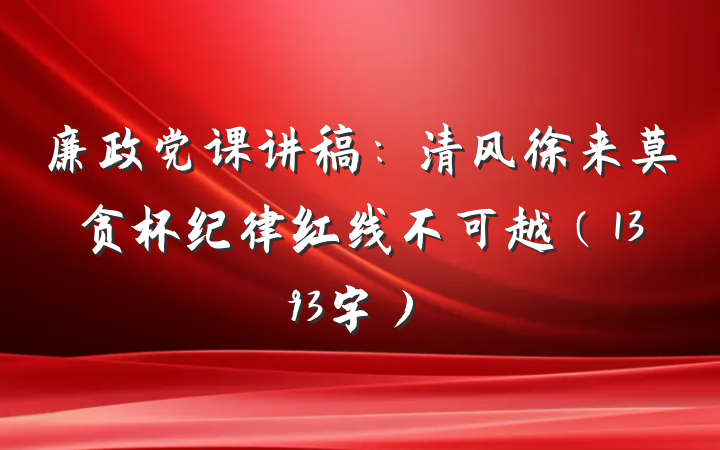 廉政党课讲稿：清风徐来莫贪杯纪律红线不可越（1393字）