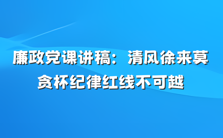 廉政党课讲稿：清风徐来莫贪杯纪律红线不可越