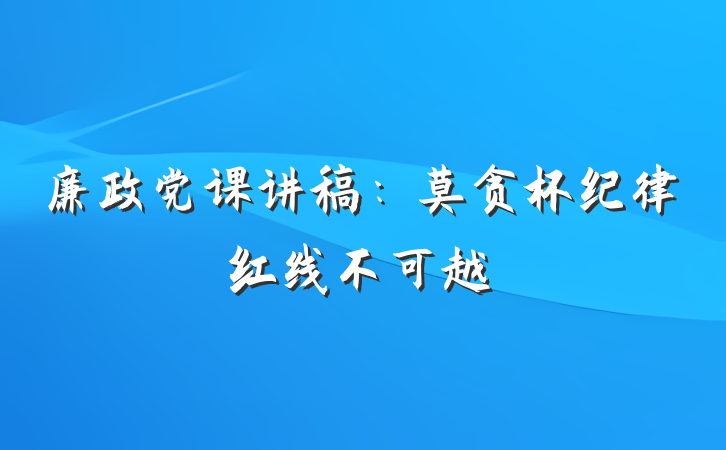 廉政党课讲稿：莫贪杯纪律红线不可越