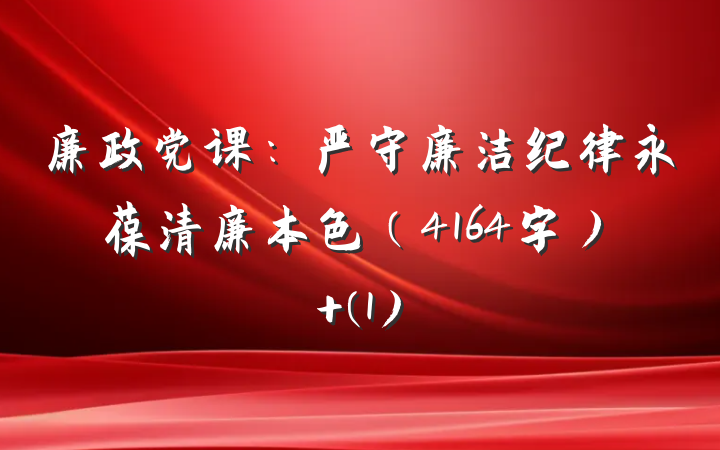 廉政党课：严守廉洁纪律永葆清廉本色（4164字） (1)