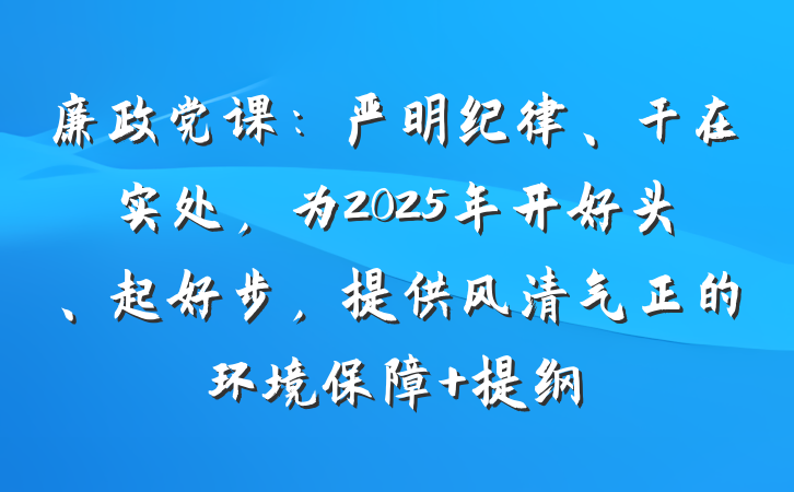 廉政党课：严明纪律、干在实处，为2025年开好头、起好步，提供风清气正的环境保障 提纲