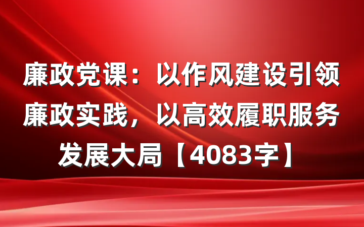 廉政党课：以作风建设引领廉政实践，以高效履职服务发展大局【4083字】