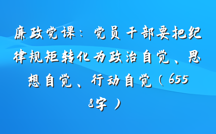 廉政党课：党员干部要把纪律规矩转化为政治自觉、思想自觉、行动自觉（6558字）