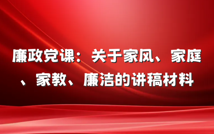 廉政党课：关于家风、家庭、家教、廉洁的讲稿材料
