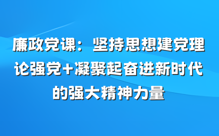 廉政党课：坚持思想建党理论强党 凝聚起奋进新时代的强大精神力量