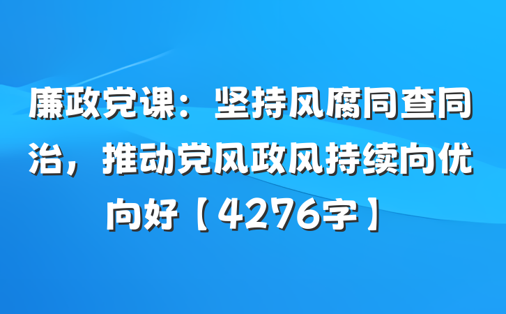 廉政党课：坚持风腐同查同治，推动党风政风持续向优向好【4276字】