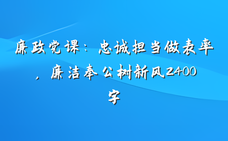 廉政党课：忠诚担当做表率，廉洁奉公树新风2400字