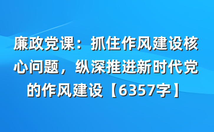 廉政党课：抓住作风建设核心问题，纵深推进新时代党的作风建设【6357字】