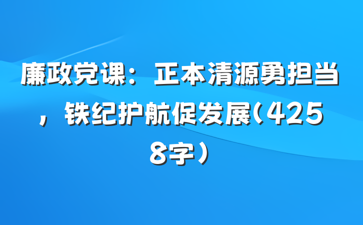 廉政党课：正本清源勇担当，铁纪护航促发展（4258字）