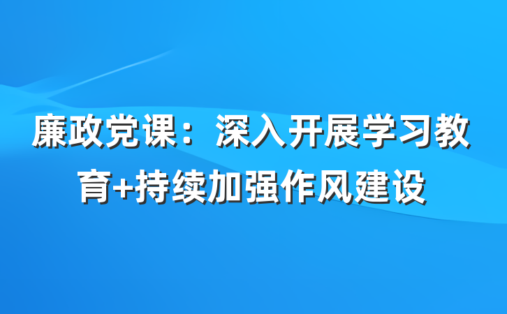 廉政党课：深入开展学习教育 持续加强作风建设