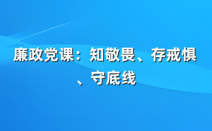 廉政党课：知敬畏、存戒惧、守底线