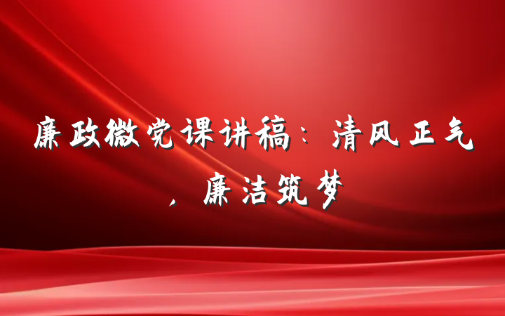 廉政微党课讲稿：清风正气，廉洁筑梦