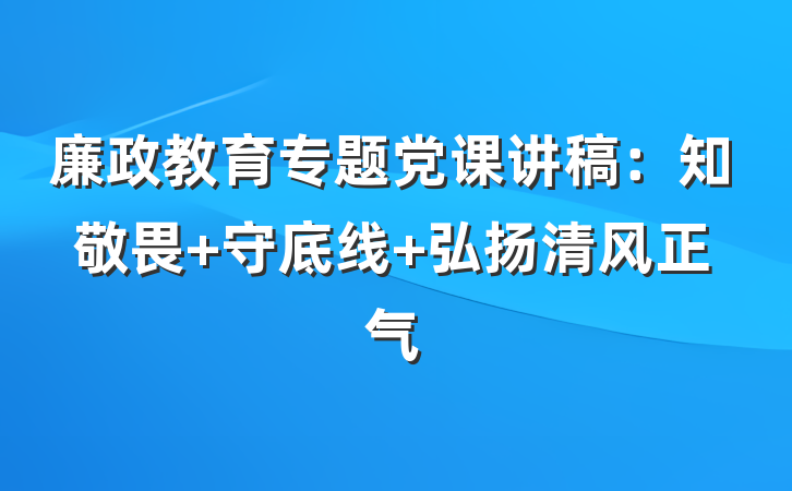 廉政教育专题党课讲稿：知敬畏 守底线 弘扬清风正气