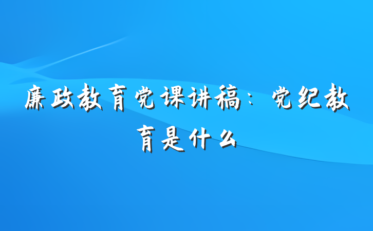 廉政教育党课讲稿：党纪教育是什么
