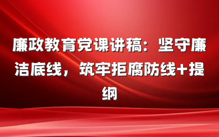 廉政教育党课讲稿：坚守廉洁底线，筑牢拒腐防线 提纲