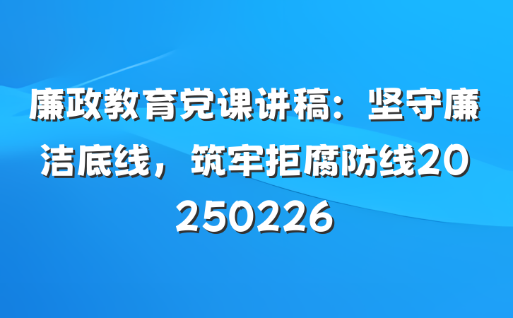 廉政教育党课讲稿：坚守廉洁底线，筑牢拒腐防线20250226