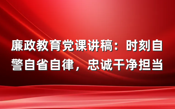 廉政教育党课讲稿：时刻自警自省自律，忠诚干净担当