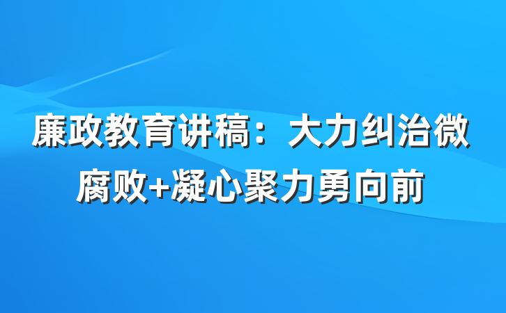 廉政教育讲稿：大力纠治微腐败 凝心聚力勇向前