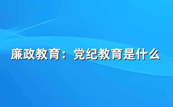 廉政教育：党纪教育是什么