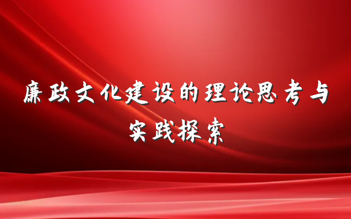 廉政文化建设的理论思考与实践探索