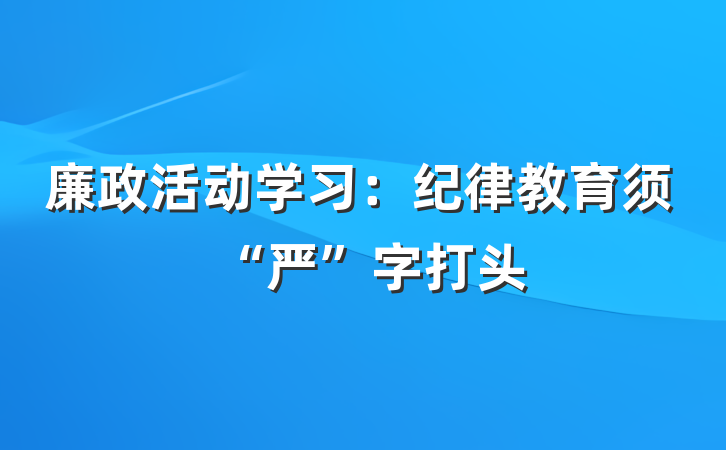 廉政活动学习:纪律教育须“严”字打头