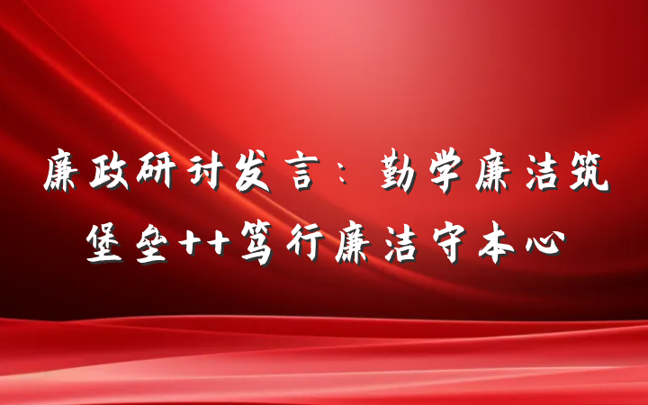 廉政研讨发言：勤学廉洁筑堡垒  笃行廉洁守本心