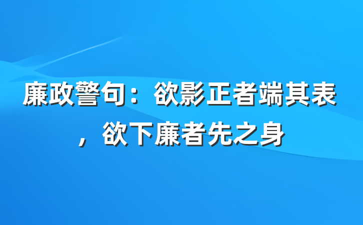廉政警句：欲影正者端其表，欲下廉者先之身