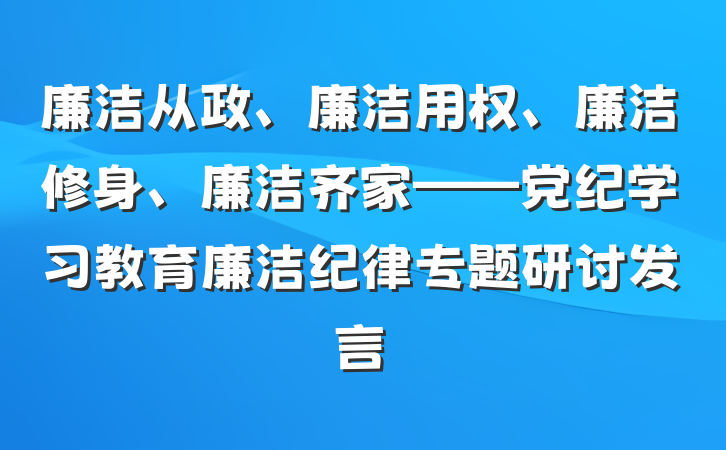 廉洁从政、廉洁用权、廉洁修身、廉洁齐家——党纪学习教育廉洁纪律专题研讨发言
