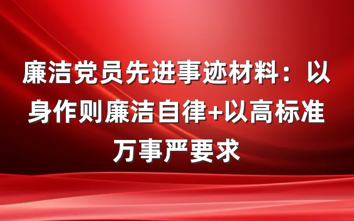 廉洁党员先进事迹材料：以身作则廉洁自律 以高标准万事严要求