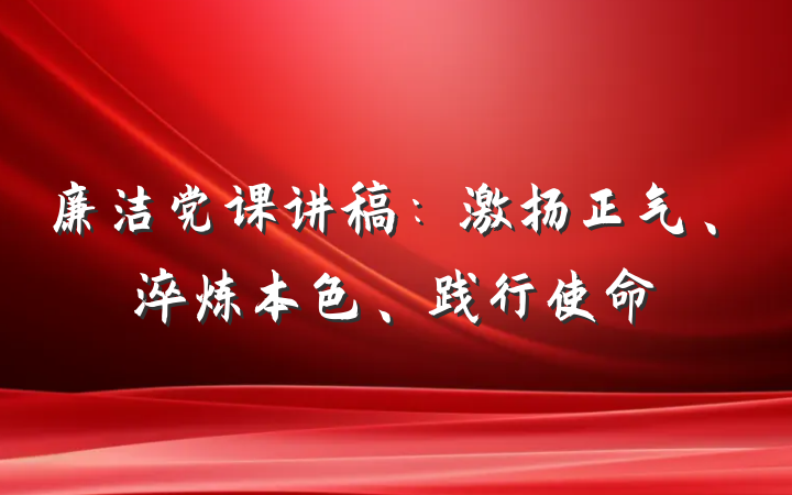 廉洁党课讲稿：激扬正气、淬炼本色、践行使命