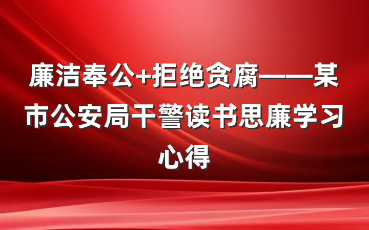 廉洁奉公 拒绝贪腐——某市公安局干警读书思廉学习心得
