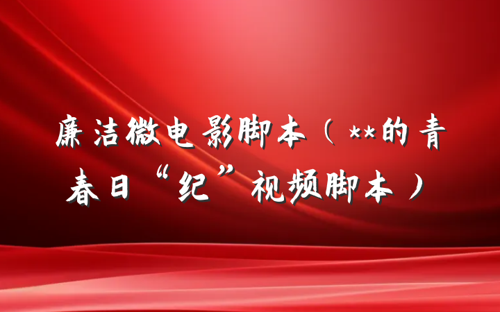 廉洁微电影脚本（**的青春日“纪”视频脚本）
