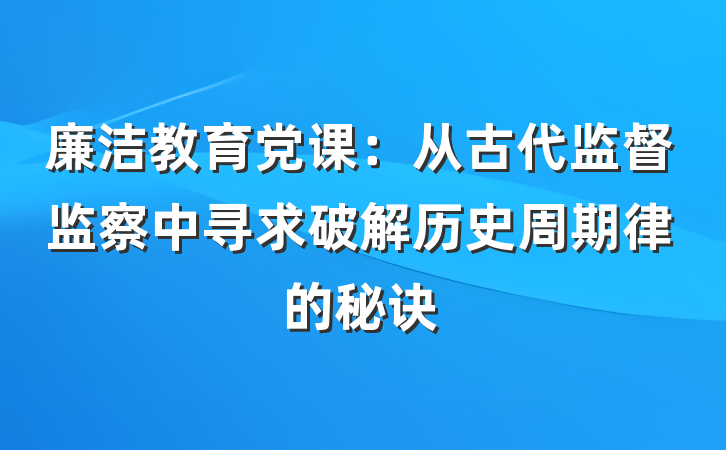 廉洁教育党课：从古代监督监察中寻求破解历史周期律的秘诀