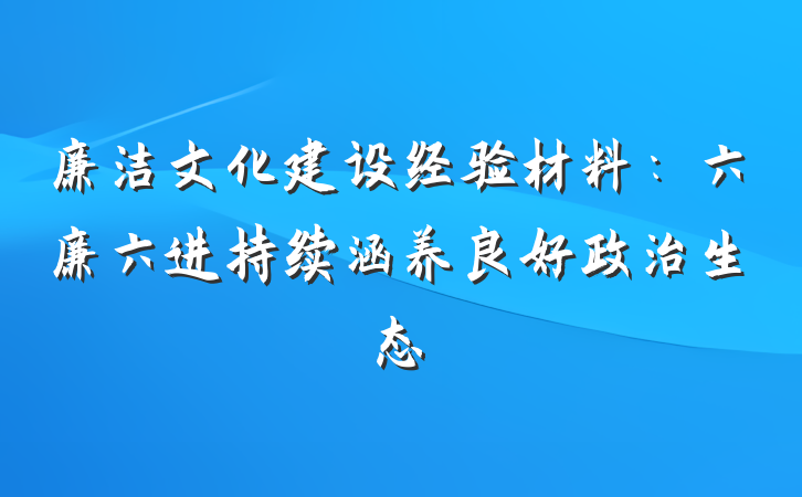 廉洁文化建设经验材料：六廉六进持续涵养良好政治生态