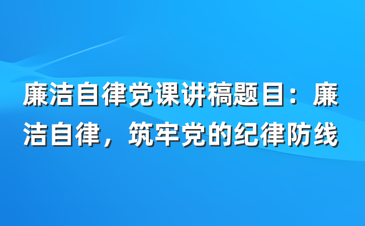 廉洁自律党课讲稿题目：廉洁自律，筑牢党的纪律防线