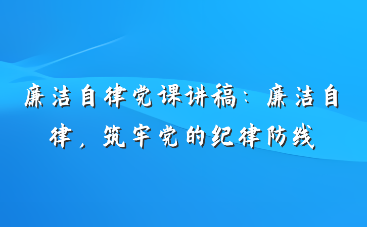 廉洁自律党课讲稿：廉洁自律，筑牢党的纪律防线