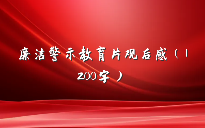 廉洁警示教育片观后感（1200字）