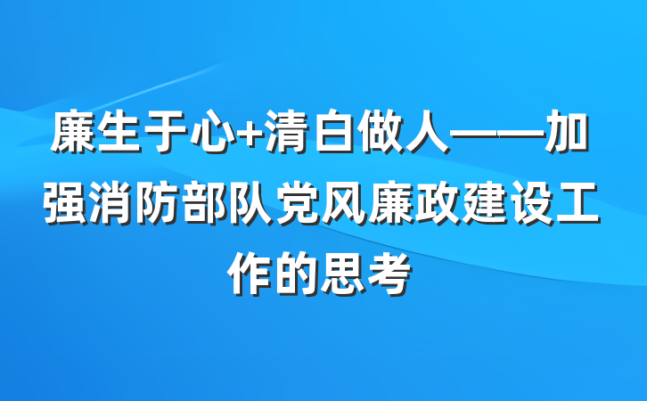 廉生于心 清白做人——加强消防部队党风廉政建设工作的思考