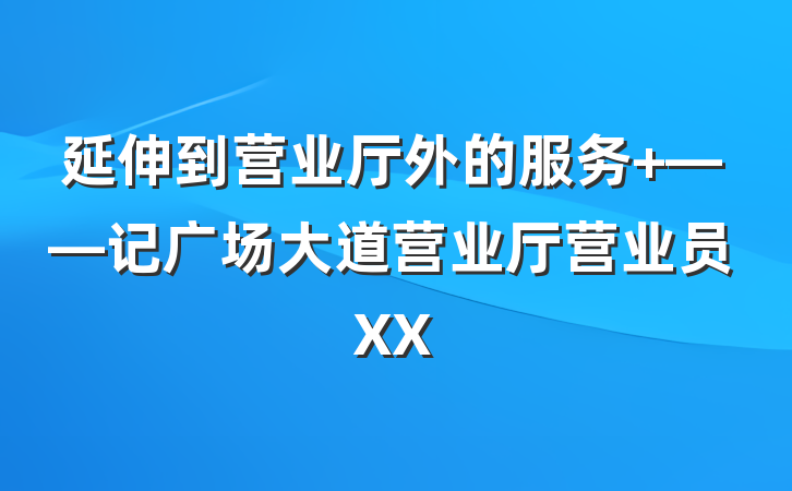 延伸到营业厅外的服务 ——记广场大道营业厅营业员XX