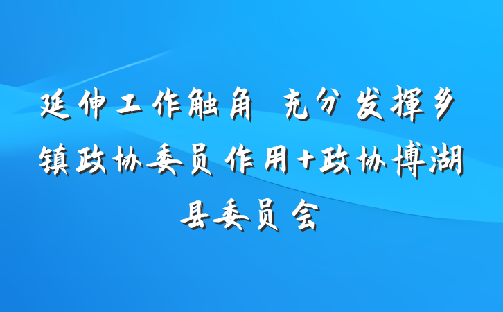延伸工作触角　充分发挥乡镇政协委员作用 政协博湖县委员会