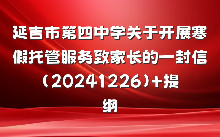 延吉市第四中学关于开展寒假托管服务致家长的一封信（20241226） 提纲