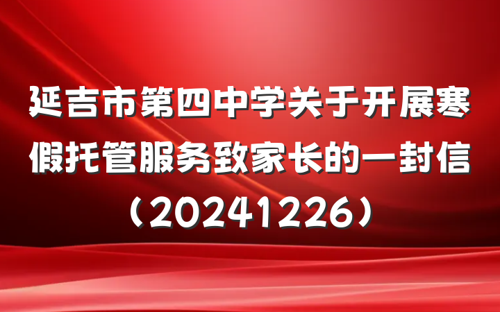 延吉市第四中学关于开展寒假托管服务致家长的一封信（20241226）