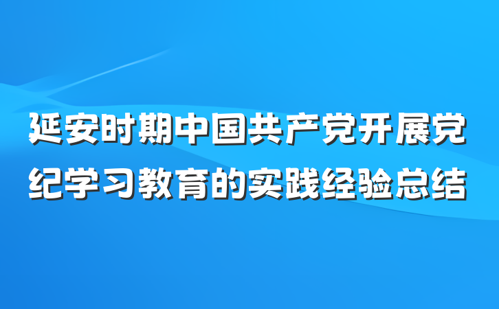 延安时期中国共产党开展党纪学习教育的实践经验总结