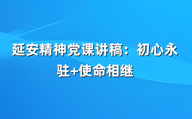 延安精神党课讲稿：初心永驻 使命相继