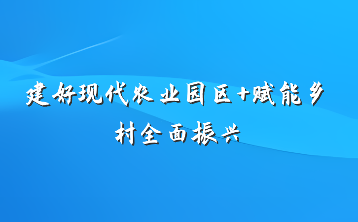 建好现代农业园区 赋能乡村全面振兴