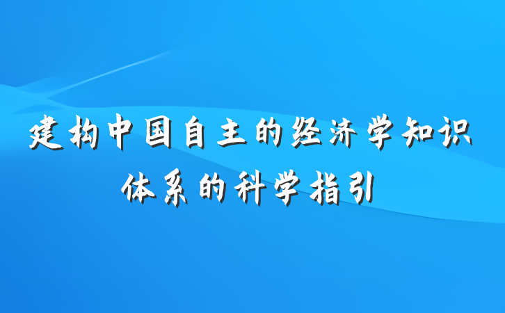 建构中国自主的经济学知识体系的科学指引