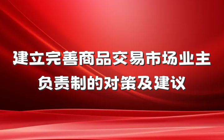 建立完善商品交易市场业主负责制的对策及建议